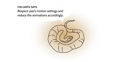 CSS Cantil says: Respect the user’s motion settings and reduce the animations accordingly.