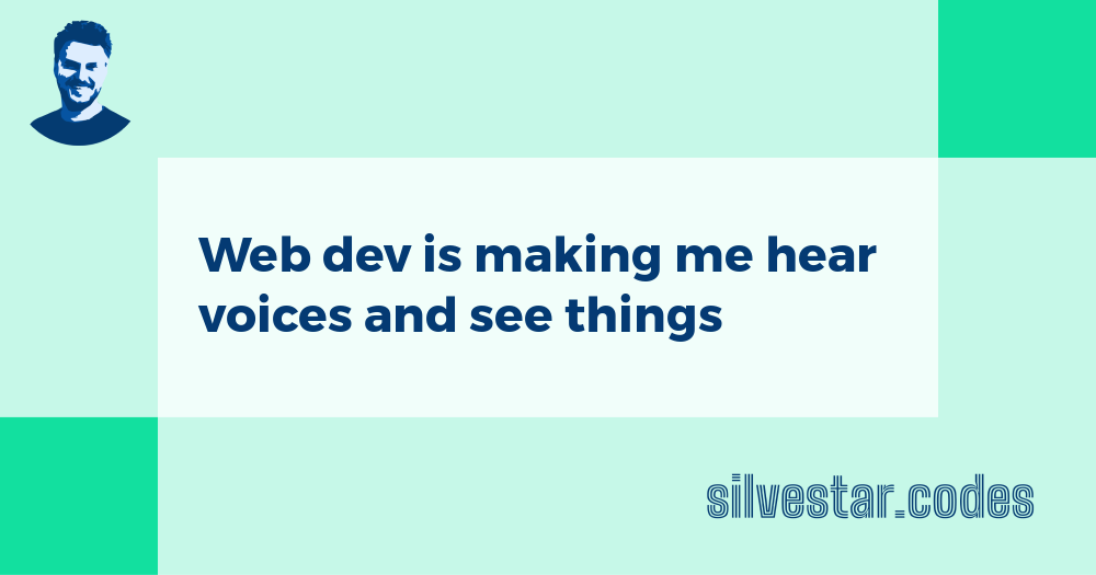 Web dev is making me hear voices and see things